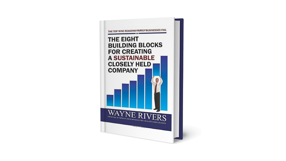 Book Cover - The Top Nine Reasons Family Businesses Fail and The Eight Building Blocks for Creating a Sustainable Closely Held Company written by Wayne Rivers